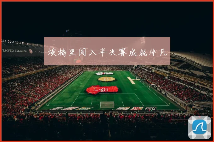 埃梅里闯入半决赛成就非凡