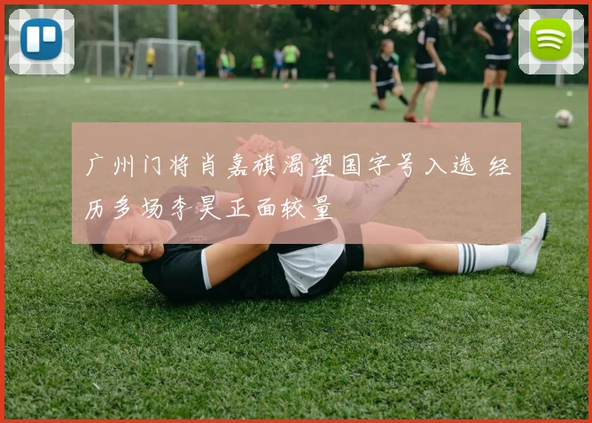 广州门将肖嘉旗渴望国字号入选 经历多场李昊正面较量